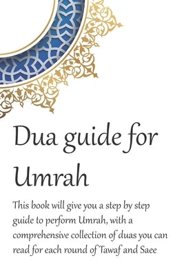 A Dua Guide for Umrah: This is a guide for performing Umrah and includes duas that you can use as guidance when performing Umrah. Paperback Independently Published