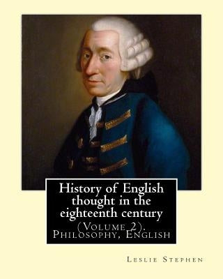 History of English thought in the eighteenth century. By: Leslie Stephen: (Volume 2). Philosophy, English Paperback Createspace Independent Publishing Platform