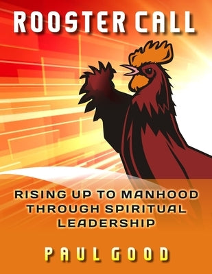 Rooster Call: Rising Up to Manhood Through Spiritual Leadership Paperback Carpenter's Son Publishing