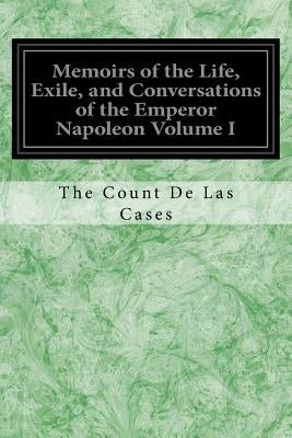 Memoirs of the Life, Exile, and Conversations of the Emperor Napoleon Volume I Paperback Createspace Independent Publishing Platform