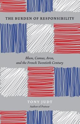 The Burden of Responsibility: Blum, Camus, Aron, and the French Twentieth Century Paperback University of Chicago Press