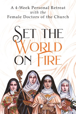 Set the World on Fire: A 4-Week Personal Retreat with the Female Doctors of the Church Ave Maria Press