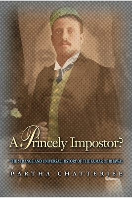A Princely Impostor?: The Strange and Universal History of the Kumar of Bhawal Paperback Princeton University Press