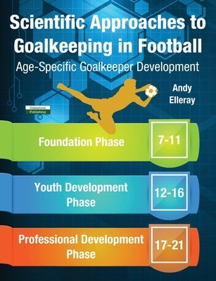 Scientific Approaches to Goalkeeping in Football: Age-Specific Goalkeeper Development Paperback Oakamoor Publishing