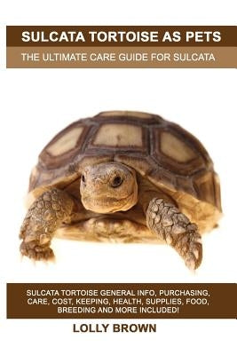 Sulcata Tortoise as Pets: Sulcata Tortoise General Info, Purchasing, Care, Cost, Keeping, Health, Supplies, Food, Breeding and More Included! Th Paperback Pack & Post Plus, LLC