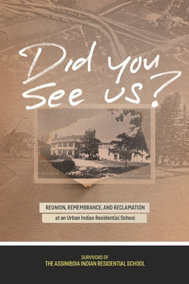 Did You See Us?: Reunion, Remembrance, and Reclamation at an Urban Indian Residential School Paperback University of Manitoba Press