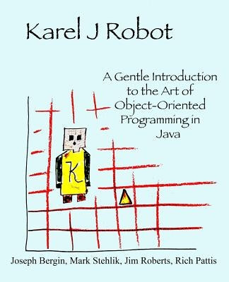 Karel J Robot: A Gentle Introduction to the Art of Object-Oriented Programming in Java Paperback Dreamsongs Press