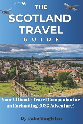 The Scotland Travel Guide 2023: Your Ultimate Travel Companion for an Enchanting 2023 Adventure! Paperback Independently Published