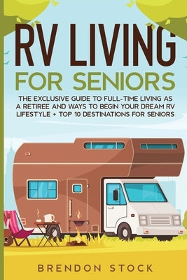 RV Living for Senior Citizens: The Exclusive Guide to Full-time RV Living as a Retiree and Ways to Begin Your Dream RV Lifestyle + Top 10 Destination Paperback Amplitudo Ltd