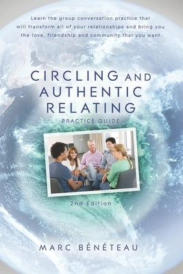 Circling and Authentic Relating Practice Guide (2nd Edition): Learn the group conversation practice that will transform all of your relationships and by Beneteau, Marc