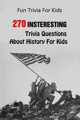 Fun Trivia For Kids: 270 Insteresting Trivia Questions About History For Kids Paperback Independently Published