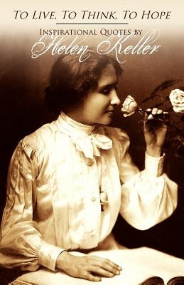 To Live, To Think, To Hope - Inspirational Quotes by Helen Keller Paperback Createspace Independent Publishing Platform