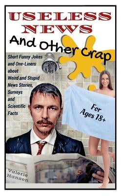 Useless News And Other Crap: Short Funny Jokes and One-Liners about Weird and Stupid News Stories, Surveys and Scientific Facts Paperback Createspace Independent Publishing Platform