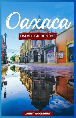 Oaxaca Travel Guide 2023: A Comprehensive Guide To Exploring The Land Of Seven Moles Paperback Independently Published