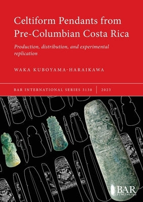 Celtiform Pendants from Pre-Columbian Costa Rica: Production, distribution, and experimental replication Paperback British Archaeological Reports (Oxford) Ltd