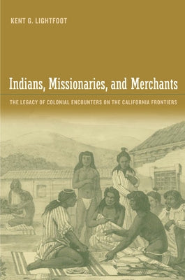 Indians, Missionaries, and Merchants: The Legacy of Colonial Encounters on the California Frontiers Paperback University of California Press