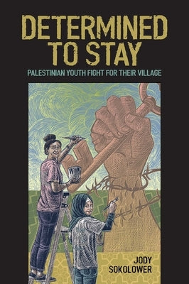 Determined to Stay: Palestinian Youth Fight for Their Village by Sokolower, Jody
