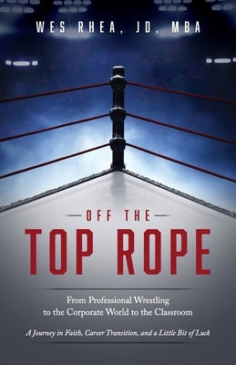 Off the Top Rope: From Professional Wrestling to the Corporate World to the Classroom Paperback Trilogy Christian Publishing