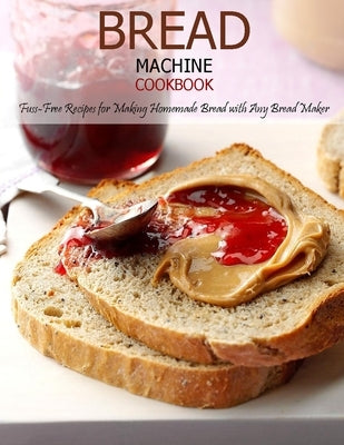 Bread Machine Cookbook: Fuss-Free Recipes for Making Homemade Bread with Any Bread Maker Paperback Independently Published