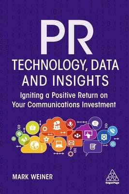 PR Technology, Data and Insights: Igniting a Positive Return on Your Communications Investment Paperback Kogan Page