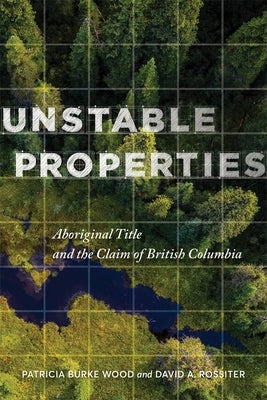 Unstable Properties: Aboriginal Title and the Claim of British Columbia Paperback University of British Columbia Press
