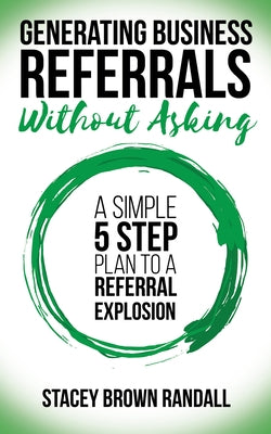 Generating Business Referrals Without Asking: A Simple Five Step Plan to a Referral Explosion Paperback Morgan James Publishing