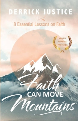 Faith Can Move Mountains: 8 Essential Lessons on Faith Bible Derrick Justice