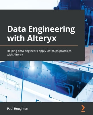 Data Engineering with Alteryx: Helping data engineers apply DataOps practices with Alteryx Paperback Packt Publishing