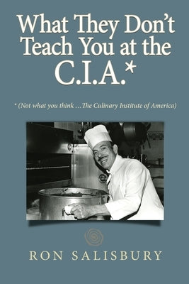 What They Don't Teach You at the C.I.A.*: *Not what you think ... The Culinary Institute of America Paperback 1923 Publishing Company