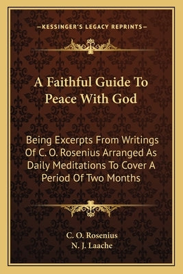A Faithful Guide To Peace With God: Being Excerpts From Writings Of C. O. Rosenius Arranged As Daily Meditations To Cover A Period Of Two Months Paperback Kessinger Publishing