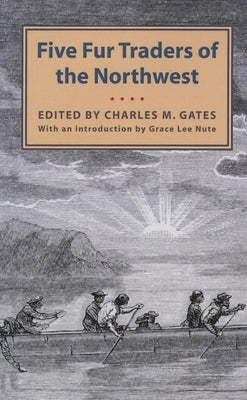 Five Fur Traders of the Northwest: Being the Narrative of Peter Pond and the Diaries of John Macdonell, Archibald N. McLeod, Hugh Faries, and Thomas C Paperback Borealis Books
