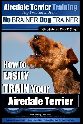 Airedale Terrier Training Dog Training with the No BRAINER Dog TRAINER We make it THAT Easy!: How to EASILY TRAIN Your Airedale Terrier Paperback Createspace Independent Publishing Platform