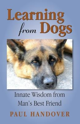 Learning from Dogs: Innate Wisdom from Man's Best Friend Paperback Paul Handover Publisher