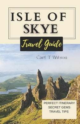 Isle of Skye Travel Guide: Discovering the Mystical Beauty of Scotland's Gem 2023 - 2024 Paperback Independently Published