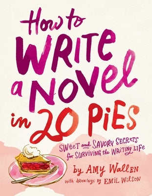 How to Write a Novel in 20 Pies: Sweet and Savory Tips for the Writing Life Paperback Andrews McMeel Publishing