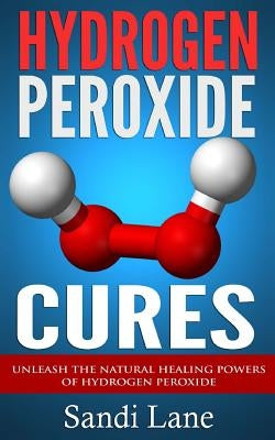 Hydrogen Peroxide Cures: Unleash the Natural Healing Powers of Hydrogen Peroxide Paperback Createspace Independent Publishing Platform
