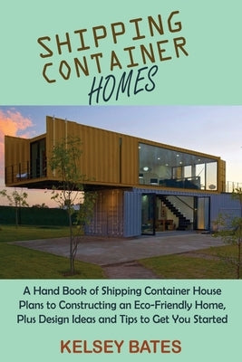 Shipping Container Homes: A Hand Book of Shipping Container House Plans to Constructing an Eco-Friendly Home, Plus Design Ideas and Tips to Get Paperback C.U Publishing LLC