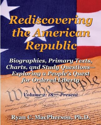 Rediscovering the American Republic: Biographies, Primary Texts, Charts, and Study Questions- Exploring a People's Quest for Ordered Liberty; Volume 2 Paperback Into Your Hands LLC