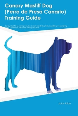 Canary Mastiff Dog (Perro de Presa Canario) Training Guide Canary Mastiff Dog Training Includes: Canary Mastiff Dog Tricks, Socializing, Housetraining Paperback Desert Thrust Ltd