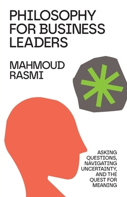Philosophy for Business Leaders: Asking Questions, Navigating Uncertainty, and the Quest for Meaning Paperback Mahmoud Rasmi