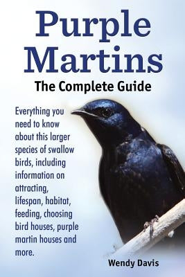 Purple Martins. the Complete Guide. Includes Info on Attracting, Lifespan, Habitat, Choosing Birdhouses, Purple Martin Houses and More. Paperback Atticus Publications