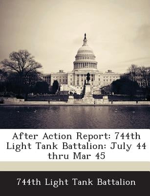 After Action Report: 744th Light Tank Battalion: July 44 Thru Mar 45 Paperback Bibliogov