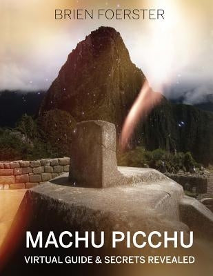 Machu Picchu: Virtual Guide And Secrets Revealed Paperback Createspace Independent Publishing Platform