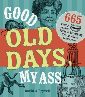 Good Old Days, My Ass: 665 Funny History Facts & Terrifying Truths about Yesteryear Paperback Penguin Publishing Group