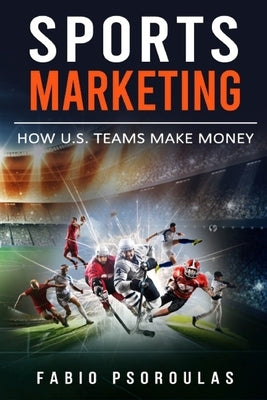 Sports Marketing: How U.S. Teams Make Money Paperback Independently Published