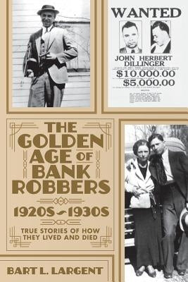 The Golden Age of Bank Robbers 1920s 1930s: True Stories of How They Lived and Died Paperback Independently Published