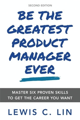 Be the Greatest Product Manager Ever: Master Six Proven Skills to Get the Career You Want Paperback Impact Interview