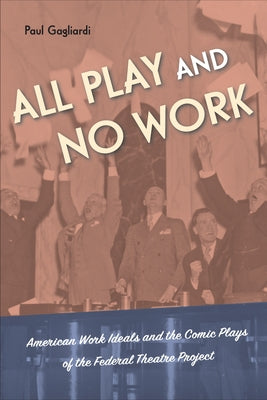 All Play and No Work: American Work Ideals and the Comic Plays of the Federal Theatre Project Paperback Temple University Press