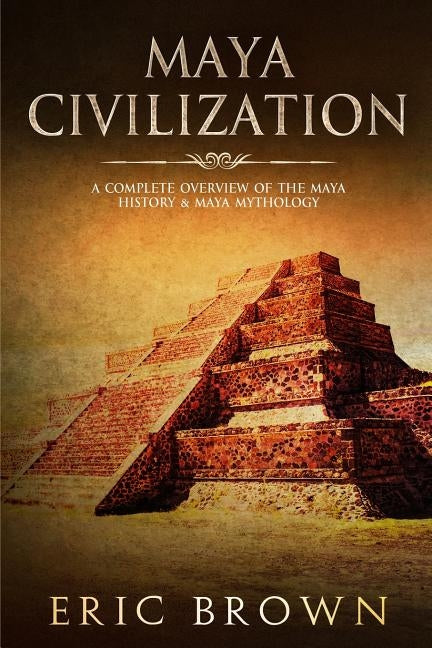 Maya Civilization: A Complete Overview Of The Maya History & Maya Mythology Paperback Guy Saloniki