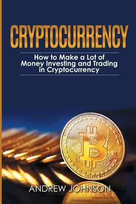 Cryptocurrency: How to Make a Lot of Money Investing and Trading in Cryptocurrency: Unlocking the Lucrative World of Cryptocurrency Paperback House of Books